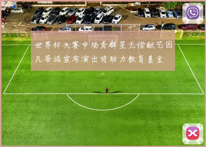 世界杯决赛中场秀群星无偿献艺因凡蒂诺宣布演出将助力教育基金